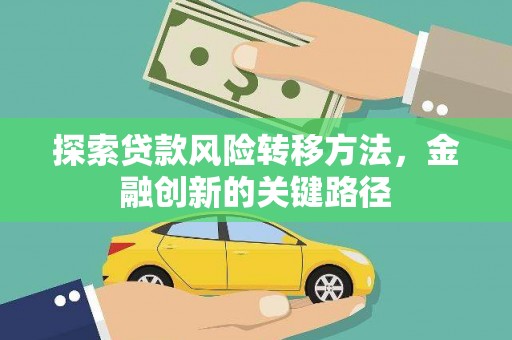 扶绥探索贷款风险转移方法，金融创新的关键路径