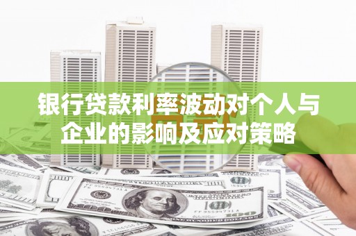 扶绥银行贷款利率波动对个人与企业的影响及应对策略
