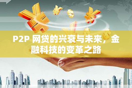 扶绥P2P 网贷的兴衰与未来，金融科技的变革之路