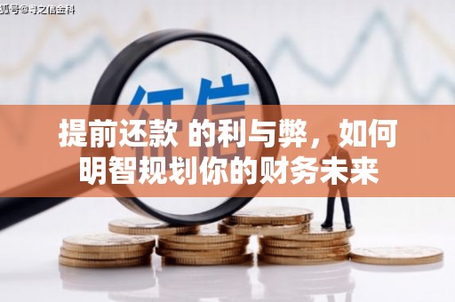 扶绥提前还款 的利与弊，如何明智规划你的财务未来