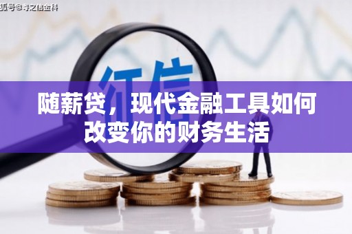 扶绥随薪贷，现代金融工具如何改变你的财务生活