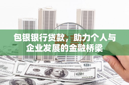 扶绥包银银行贷款，助力个人与企业发展的金融桥梁
