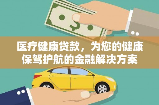 扶绥医疗健康贷款，为您的健康保驾护航的金融解决方案