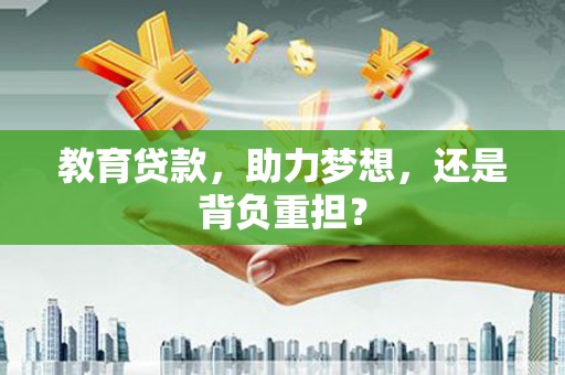 扶绥教育贷款，助力梦想，还是背负重担？