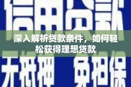 扶绥深入解析贷款条件，如何轻松获得理想贷款