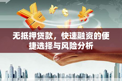 扶绥无抵押贷款，快速融资的便捷选择与风险分析