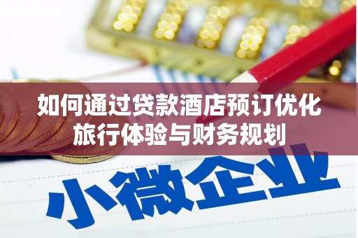 扶绥如何通过贷款酒店预订优化旅行体验与财务规划
