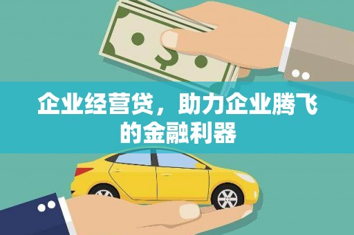 扶绥企业经营贷，助力企业腾飞的金融利器