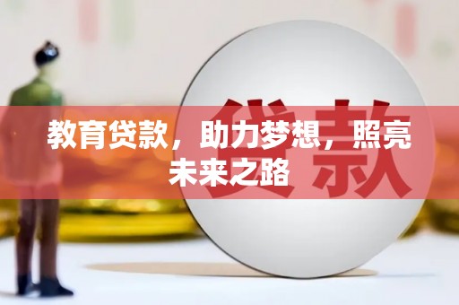 扶绥教育贷款，助力梦想，照亮未来之路