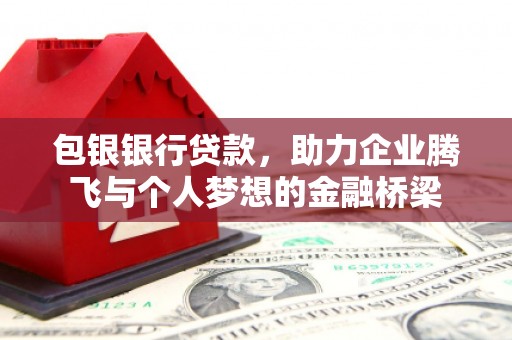 扶绥包银银行贷款，助力企业腾飞与个人梦想的金融桥梁