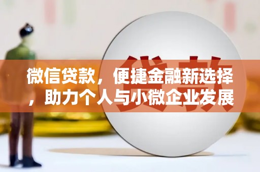 扶绥微信贷款，便捷金融新选择，助力个人与小微企业发展