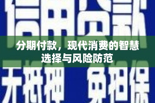 扶绥分期付款，现代消费的智慧选择与风险防范