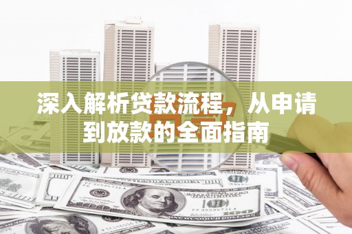 扶绥深入解析贷款流程，从申请到放款的全面指南