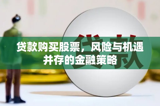 扶绥贷款购买股票，风险与机遇并存的金融策略