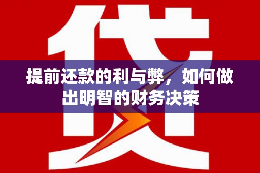 扶绥提前还款的利与弊，如何做出明智的财务决策