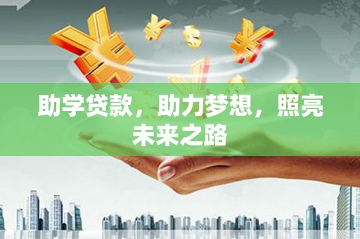 扶绥助学贷款，助力梦想，照亮未来之路