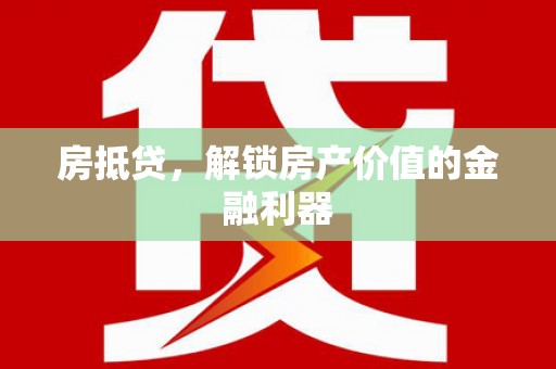 扶绥房抵贷，解锁房产价值的金融利器