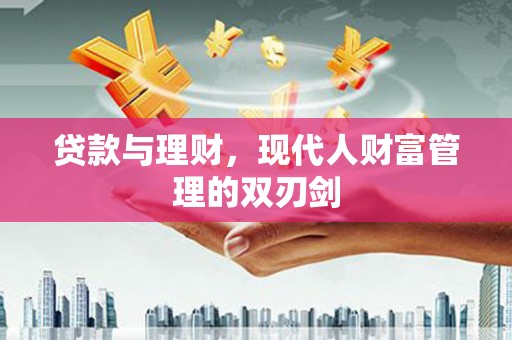 扶绥贷款与理财，现代人财富管理的双刃剑