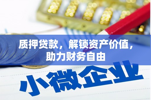 扶绥质押贷款，解锁资产价值，助力财务自由