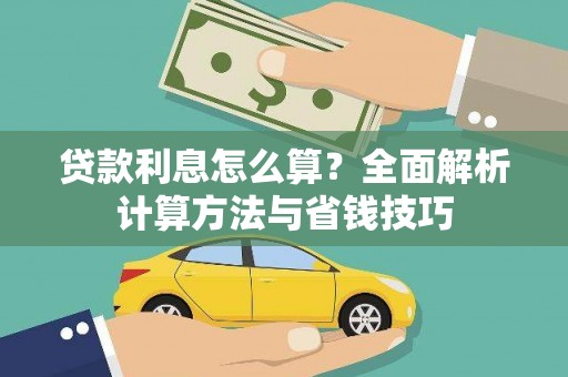 扶绥贷款利息怎么算？全面解析计算方法与省钱技巧