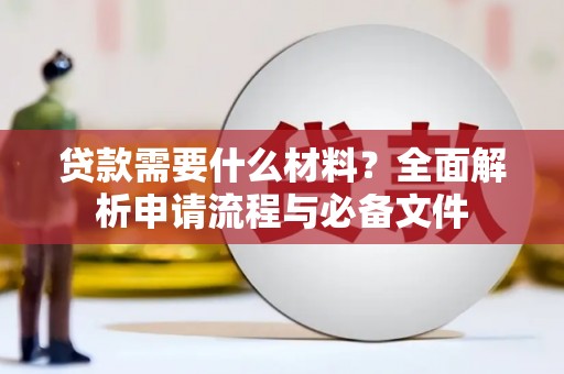扶绥贷款需要什么材料？全面解析申请流程与必备文件