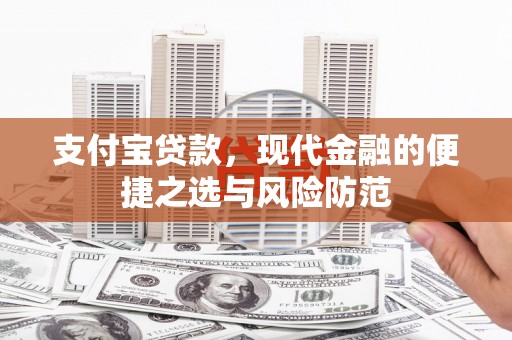 扶绥支付宝贷款，现代金融的便捷之选与风险防范