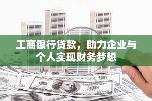 扶绥工商银行贷款，助力企业与个人实现财务梦想