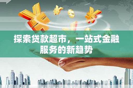 扶绥探索贷款超市，一站式金融服务的新趋势