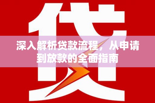 扶绥深入解析贷款流程，从申请到放款的全面指南