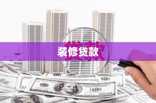 扶绥装修贷款