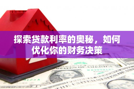 扶绥探索贷款利率的奥秘，如何优化你的财务决策