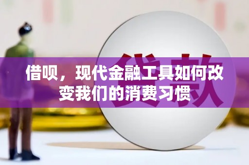 扶绥借呗，现代金融工具如何改变我们的消费习惯