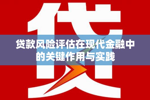 扶绥贷款风险评估在现代金融中的关键作用与实践
