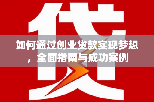 扶绥如何通过创业贷款实现梦想，全面指南与成功案例