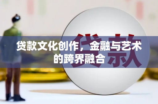 扶绥贷款文化创作，金融与艺术的跨界融合