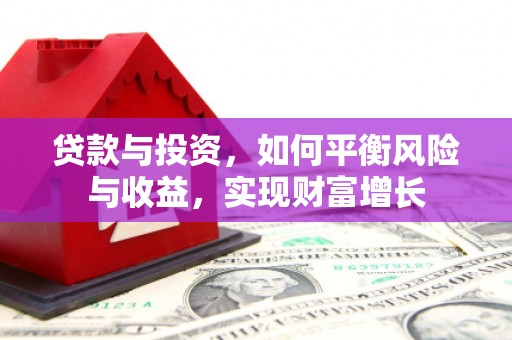 扶绥贷款与投资，如何平衡风险与收益，实现财富增长