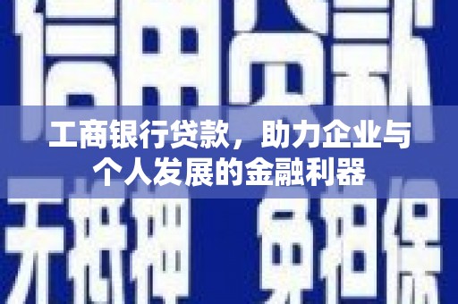 扶绥工商银行贷款，助力企业与个人发展的金融利器