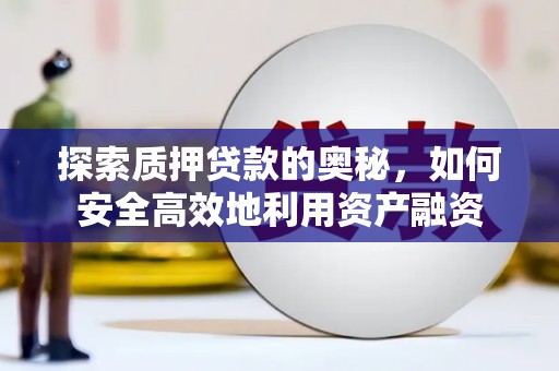 扶绥探索质押贷款的奥秘，如何安全高效地利用资产融资