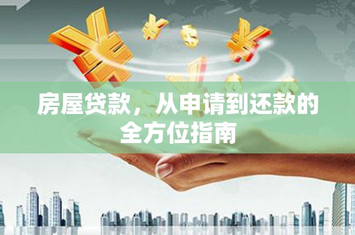 扶绥房屋贷款，从申请到还款的全方位指南