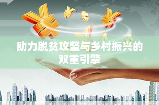 扶绥助力脱贫攻坚与乡村振兴的双重引擎