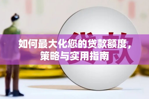扶绥如何最大化您的贷款额度，策略与实用指南