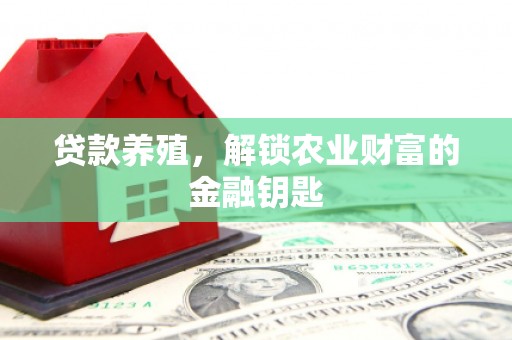 扶绥贷款养殖，解锁农业财富的金融钥匙
