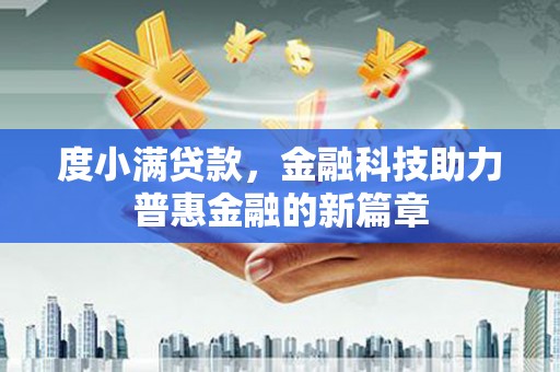 扶绥度小满贷款，金融科技助力普惠金融的新篇章