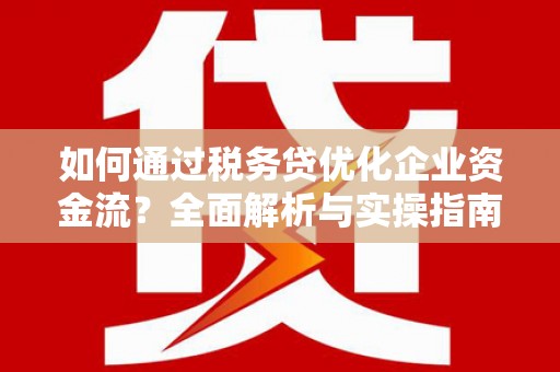 扶绥如何通过税务贷优化企业资金流？全面解析与实操指南