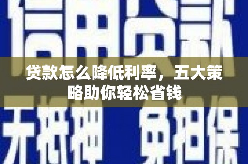 扶绥贷款怎么降低利率，五大策略助你轻松省钱