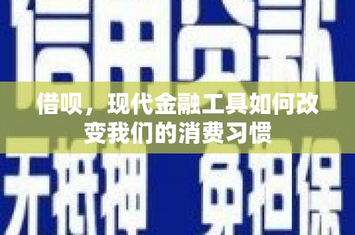 扶绥借呗，现代金融工具如何改变我们的消费习惯