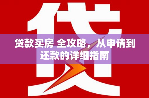 扶绥贷款买房 全攻略，从申请到还款的详细指南