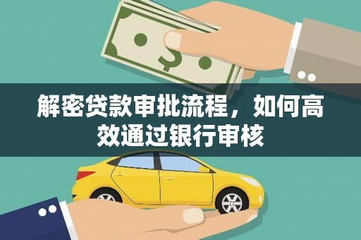 扶绥解密贷款审批流程，如何高效通过银行审核