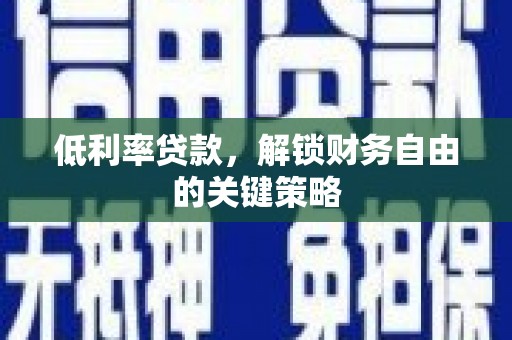 扶绥低利率贷款，解锁财务自由的关键策略