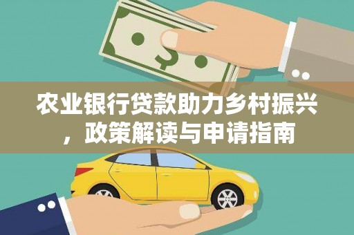 扶绥农业银行贷款助力乡村振兴，政策解读与申请指南